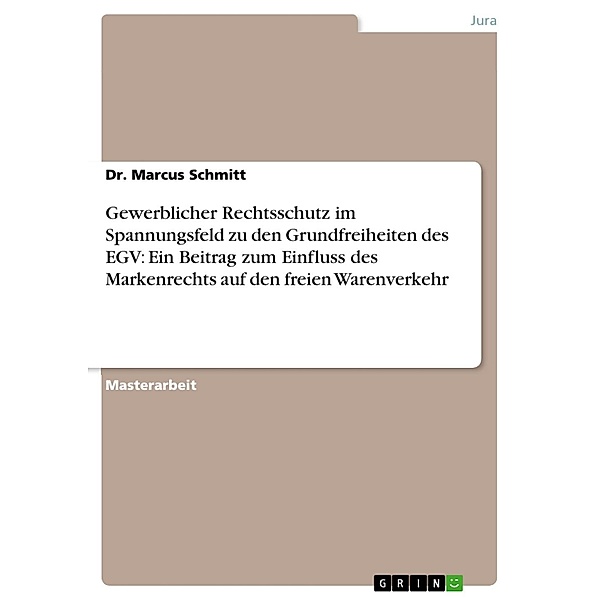 Gewerblicher Rechtsschutz im Spannungsfeld zu den Grundfreiheiten des EGV: Ein Beitrag zum Einfluss des Markenrechts auf den freien Warenverkehr, Dr. Marcus Schmitt
