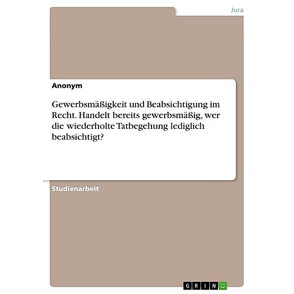 Gewerbsmässigkeit und Beabsichtigung im Recht. Handelt bereits gewerbsmässig, wer die wiederholte Tatbegehung lediglich beabsichtigt?