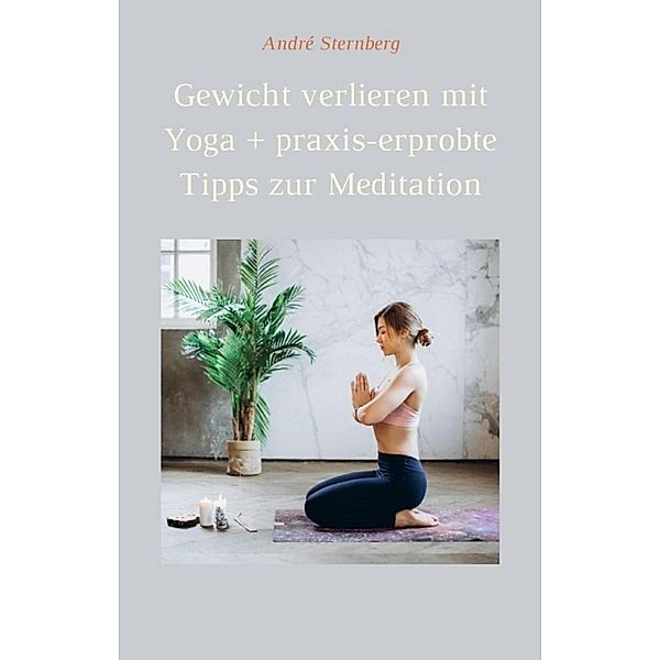 Gewicht verlieren mit Yoga + praxis-erprobte Tipps zur Meditation, Andre Sternberg
