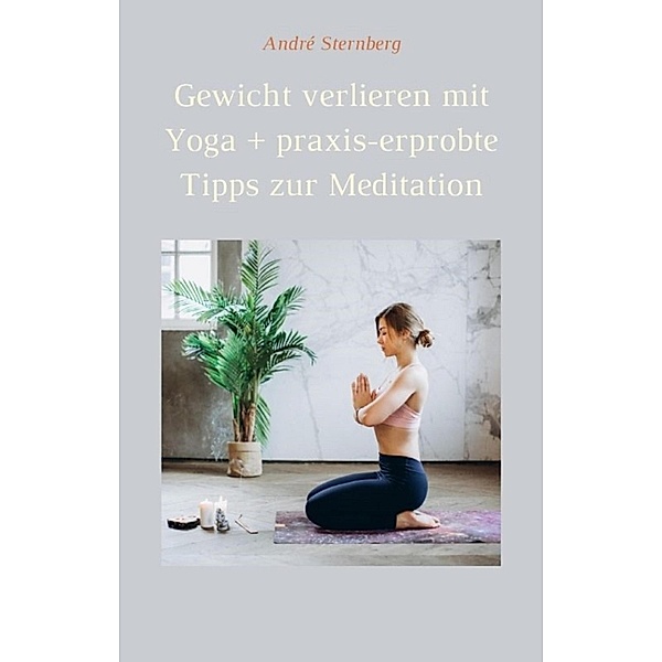 Gewicht verlieren mit Yoga + Praxis-erprobte Tricks zur Meditation, André Sternberg
