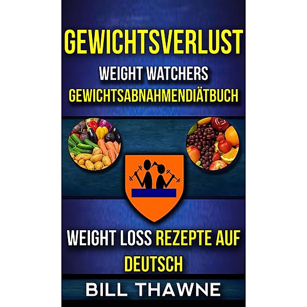 Gewichtsverlust: Weight Watchers, Gewichtsabnahmendiatbuch (Weight Loss Rezepte Auf Deutsch), Bill Thawne