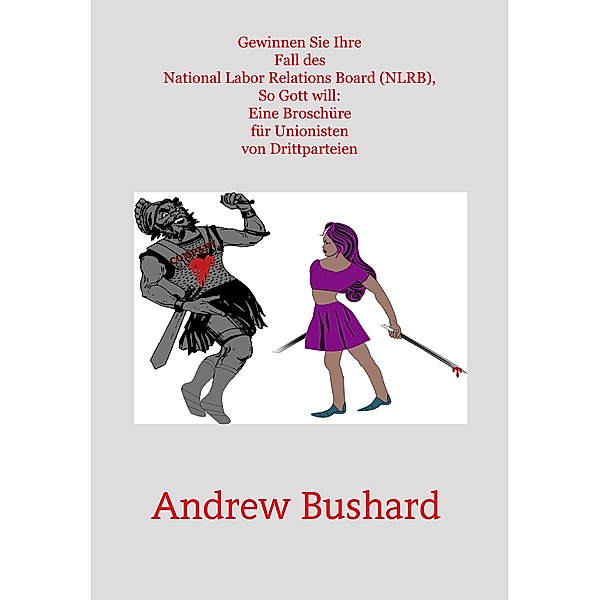Gewinnen Sie Ihre Fall des National Labor Relations Board (NLRB), So Gott will: Eine Broschüre für Unionisten von Drittparteien, Andrew Bushard