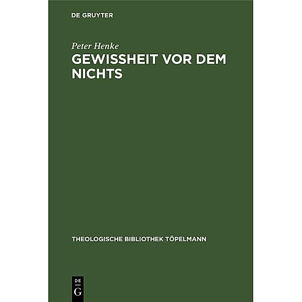 Gewissheit vor dem Nichts / Theologische Bibliothek Töpelmann Bd.34, Peter Henke
