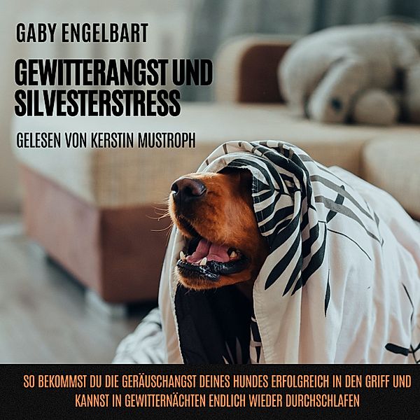 Gewitterangst und Silvesterstress: So bekommst du die Geräuschangst deines Hundes erfolgreich in den Griff und kannst in Gewitternächten endlich wieder durchschlafen., Gaby Engelbart