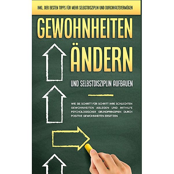 Gewohnheiten ändern und Selbstdisziplin aufbauen: Wie Sie Schritt für Schritt Ihre schlechten Gewohnheiten ablegen und mithilfe psychologischer Grundprinzipien durch positive Gewohnheiten ersetzen - inkl. der besten Tipps für mehr Selbstdisziplin und Durchhaltevermögen, Mareike Schüder