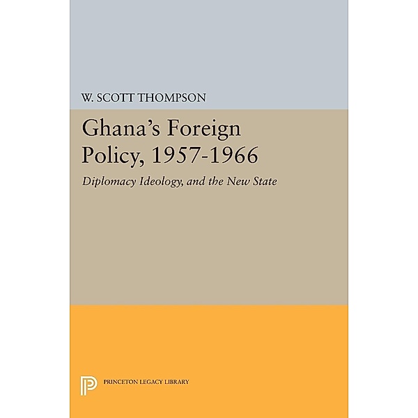 Ghana's Foreign Policy, 1957-1966 / Princeton Legacy Library Bd.1999, Willard Scott Thompson
