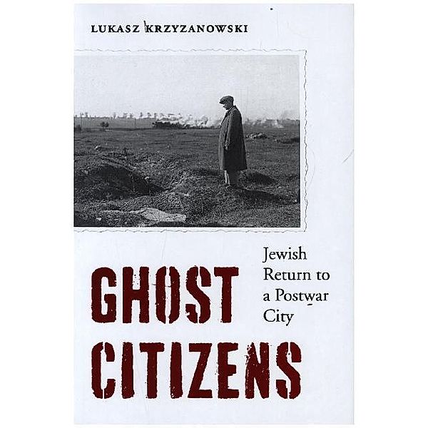 Ghost Citizens - Jewish Return to a Postwar City, Lukasz Krzyzanowski, Madeline G. Levine