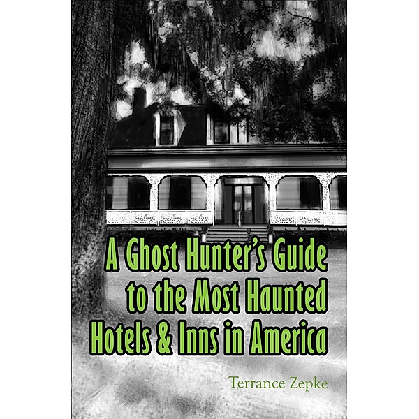 Ghost Hunter's Guide to the Most Haunted Hotels & Inns in America / Terrance Zepke, Terrance Zepke