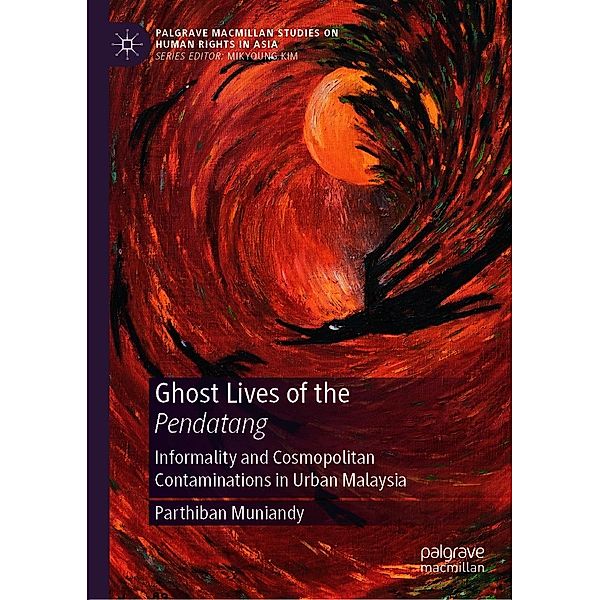 Ghost Lives of the Pendatang / Palgrave Macmillan Studies on Human Rights in Asia, Parthiban Muniandy