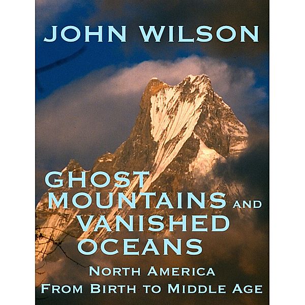 Ghost Mountains and Vanished Oceans: North America from Birth to Middle Age / John Wilson, John Wilson