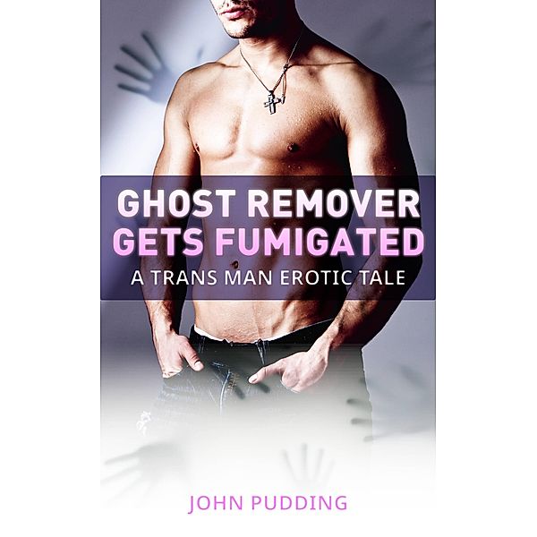 Ghost Remover Gets Fumigated: A Trans Man Erotic Tale, John Pudding