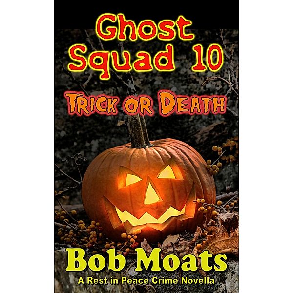 Ghost Squad 10 - Trick or Death (A Rest in Peace Crime Story, #10) / A Rest in Peace Crime Story, Bob Moats