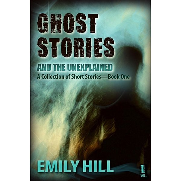 Ghost Stories And The Unexplained: Book One / Emily Hill, Emily Hill