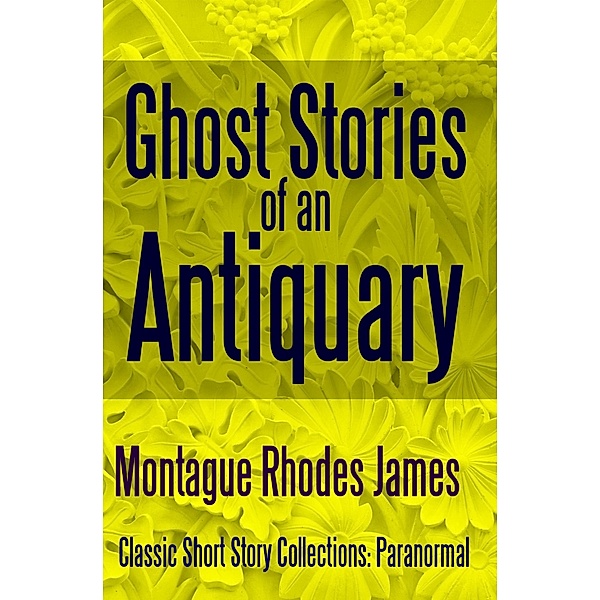Ghost Stories of an Antiquary / Classic Short Story Collections: Paranormal Bd.2, Montague Rhodes James