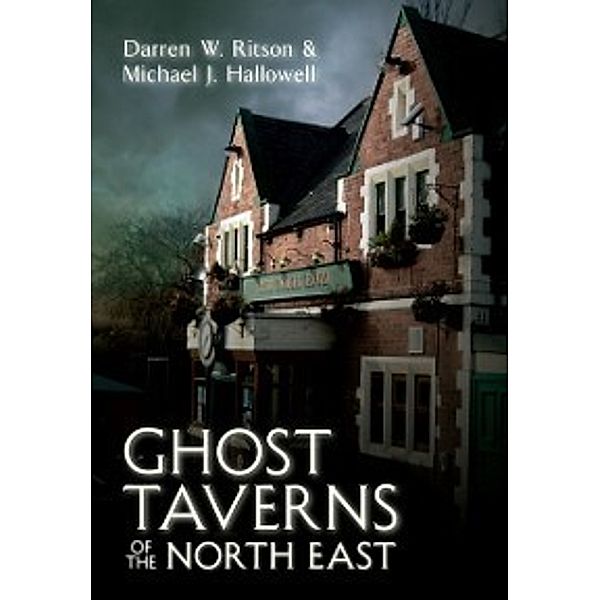 Ghost Taverns of the North East, Darren W. Ritson, Michael J. Hallowell