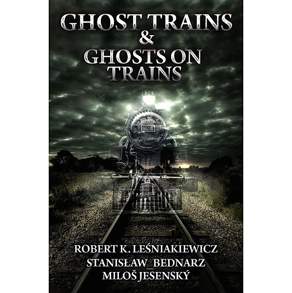 Ghost Trains & Ghosts on Trains, Robert K. Lesniakiewicz, Milos Jesensky, Stanislaw Bednarz