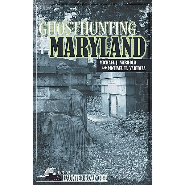 Ghosthunting Maryland / America's Haunted Road Trip, Michael J. Varhola, Michael H. Varhola