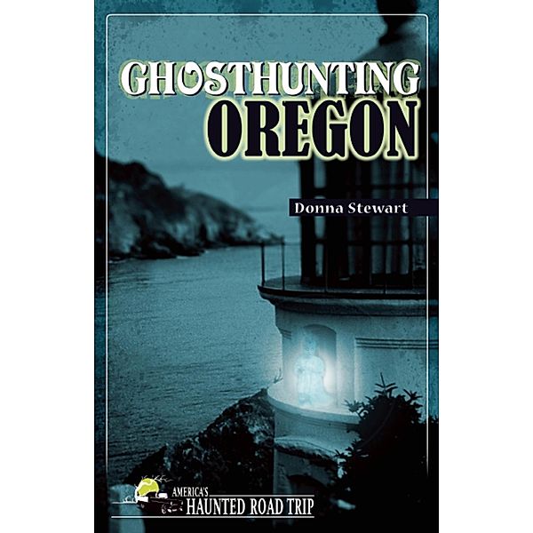 Ghosthunting Oregon / America's Haunted Road Trip, Donna Stewart