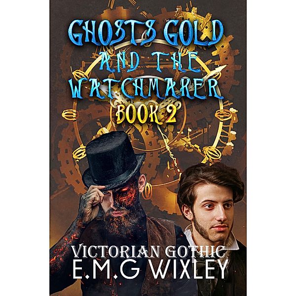 Ghosts Gold and the Watchmaker: Victorian Gothic (Travelling Towards the Present, #2) / Travelling Towards the Present, E. M. G Wixley
