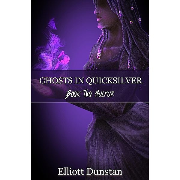 Ghosts in Quicksilver: Book Two: Sulfur / Ghosts in Quicksilver, Elliott Dunstan