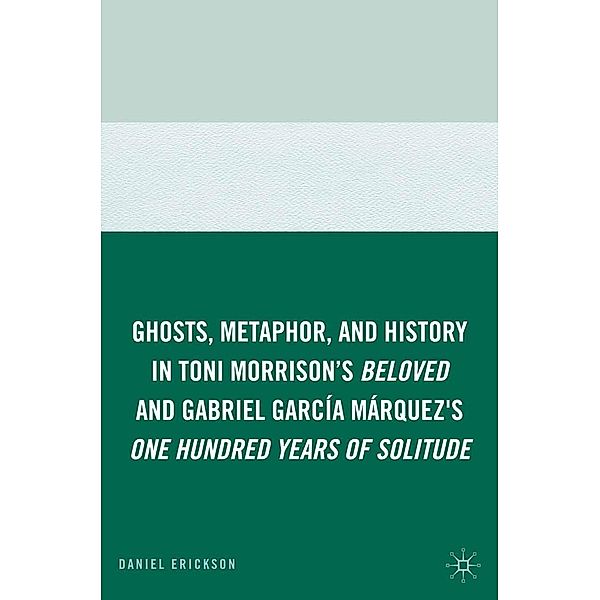 Ghosts, Metaphor, and History in Toni Morrison's Beloved and Gabriel GarcIa MArquez's One Hundred Years of Solitude, D. Erickson