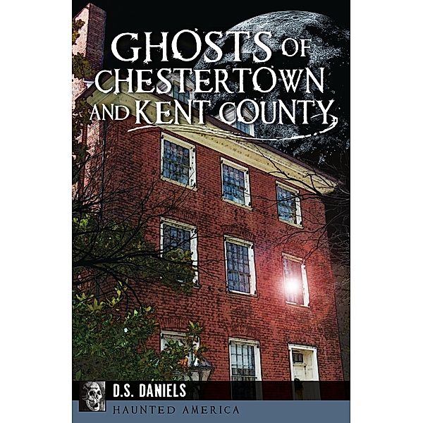 Ghosts of Chestertown and Kent County, D. S. Daniels