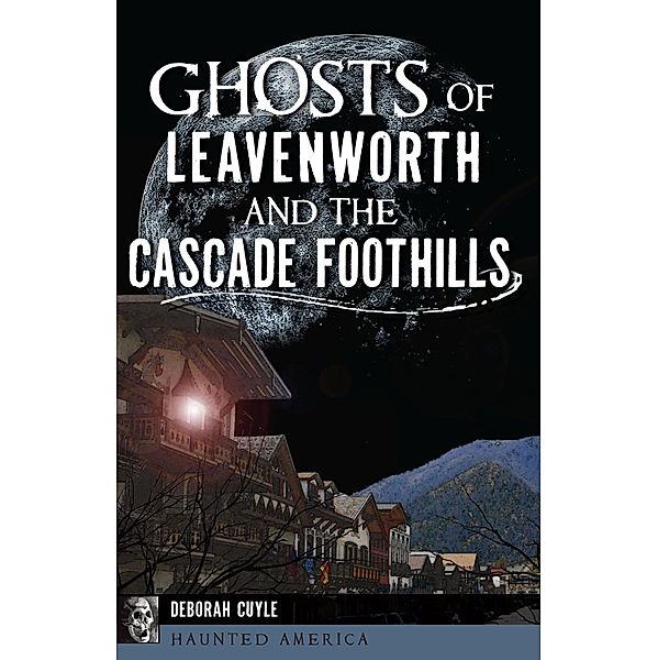 Ghosts of Leavenworth and the Cascade Foothills, Deborah Cuyle