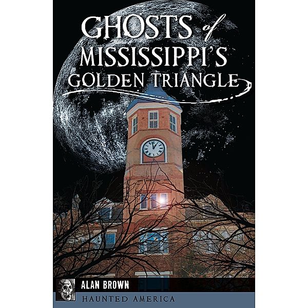 Ghosts of Mississippi's Golden Triangle / Haunted America, Alan Brown