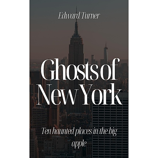 Ghosts of New York: Ten Haunted Places in The Big Apple, Edward Turner