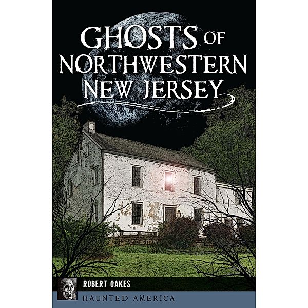 Ghosts of Northwestern New Jersey / The History Press, Robert Oakes
