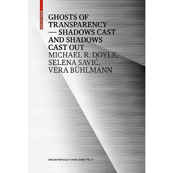 Ghosts of Transparency / Applied Virtuality Book Series Bd.13, Michael R. Doyle, Selena Savic, Vera Bühlmann