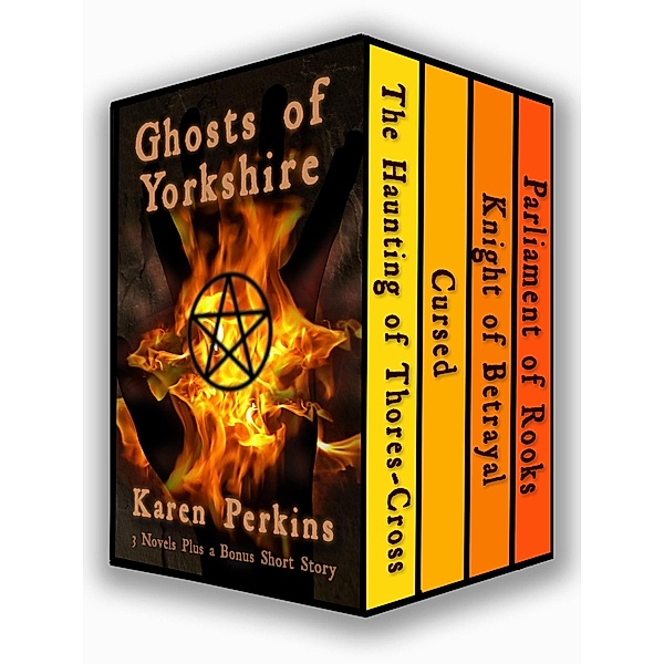 Ghosts of Yorkshire: Three Novels Plus A Bonus Short Story: The Haunting of Thores-Cross, Cursed, Knight of Betrayal, Parliament of Rooks, Karen Perkins