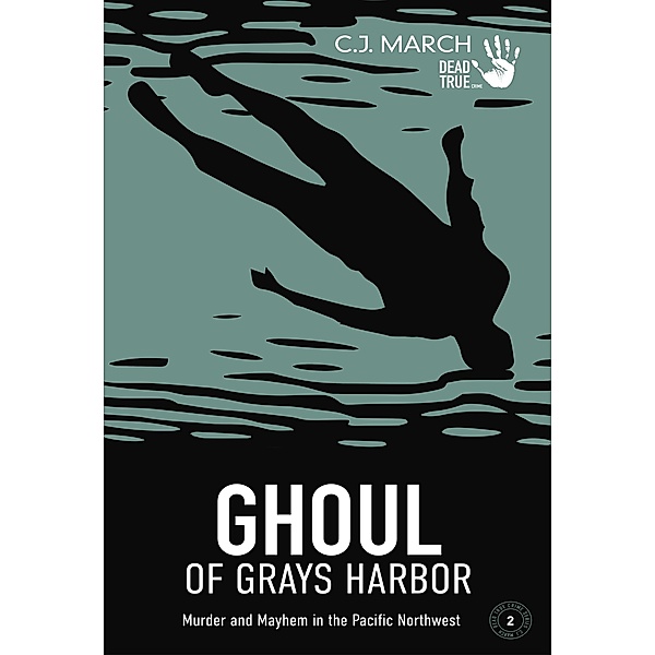 Ghoul of Grays Harbor: Murder and Mayhem in the Pacific Northwest (Dead True Crime, #2), C. J. March