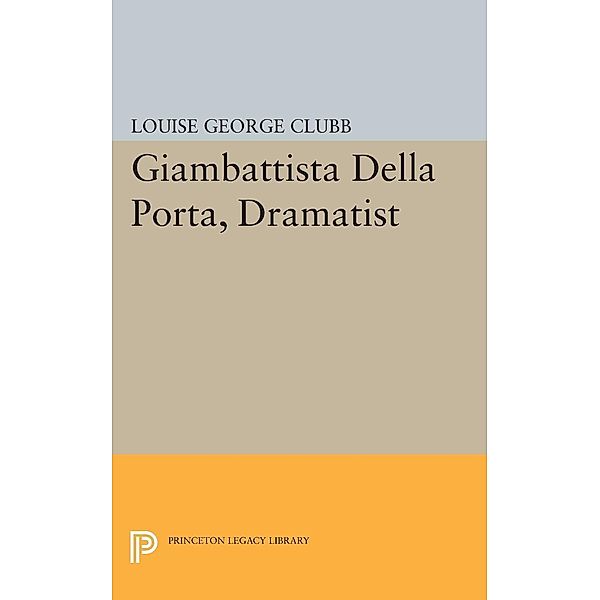 Giambattista Della Porta, Dramatist / Princeton Legacy Library Bd.2188, Louise George Clubb