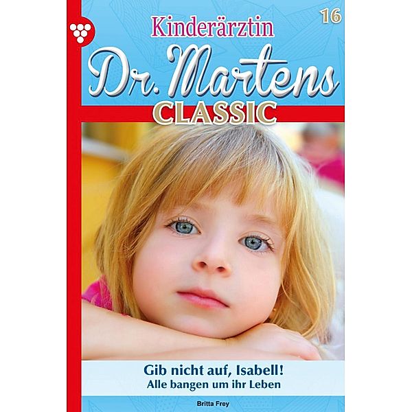 Gib nicht auf, Isabell! / Kinderärztin Dr. Martens Classic Bd.16, Britta Frey