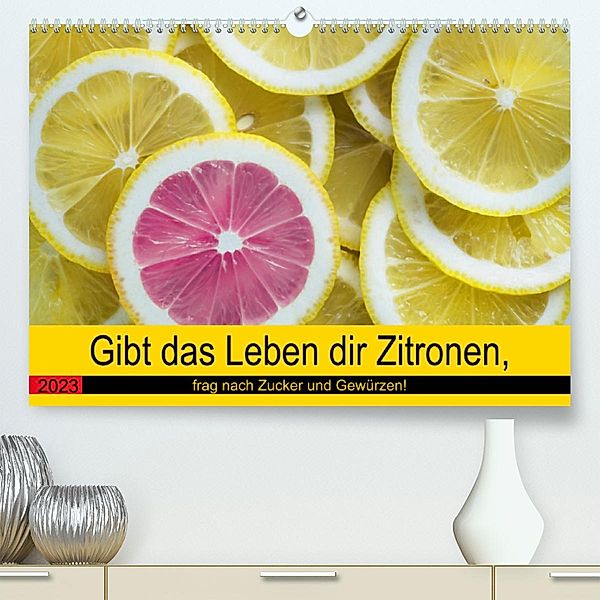 Gibt das Leben dir Zitronen, frag nach Zucker und Gewürzen! (Premium, hochwertiger DIN A2 Wandkalender 2023, Kunstdruck, Rose Hurley