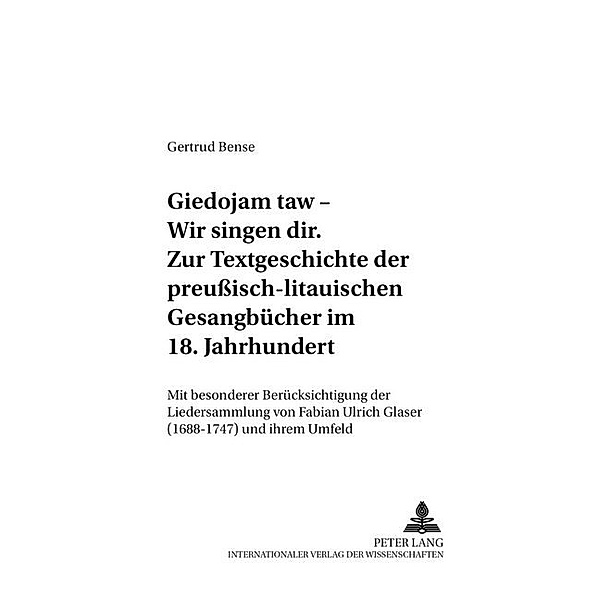 Giedojam taw - Wir singen dir- Zur Textgeschichte der preussisch-litauischen Gesangbücher im 18. Jahrhundert, Gertrud Bense