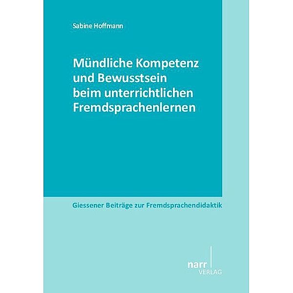Giessener Beiträge zur Fremdsprachendidaktik / Mündliche Kompetenz und Bewusstsein beim unterrichtlichen Fremdsprachenlernen, Sabine Hoffmann