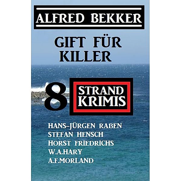 Gift für Killer: 8 Strand Krimis, Alfred Bekker, Horst Friedrichs, W. A. Hary, Stefan Hensch, Hans-Jürgen Raben, A. F. Morland