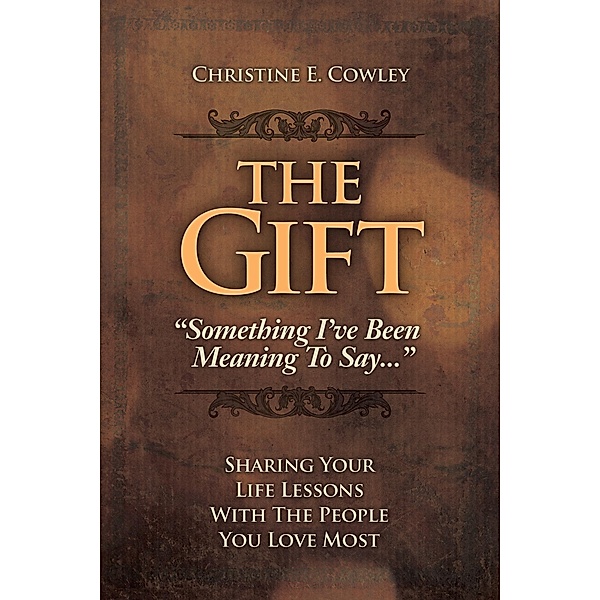 Gift: Sharing Your Life Lessons with the People You Love Most / Christine Cowley, Christine Cowley