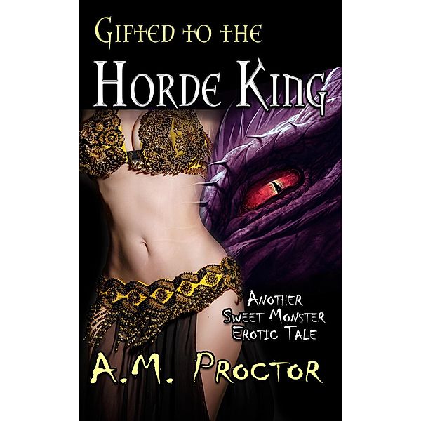Gifted to the Horde King (Sweet Monsters, #3) / Sweet Monsters, A. M. Proctor