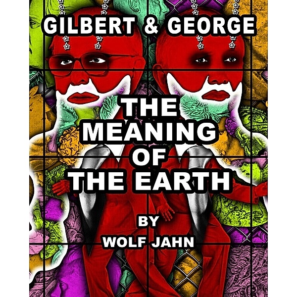 Gilbert & George: The Meaning of the Earth, Gilbert & George, Wolf Jahn