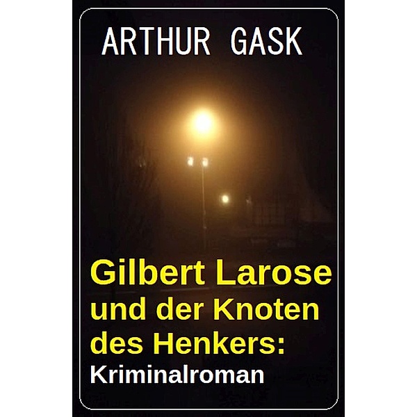 Gilbert Larose und der Knoten des Henkers: Kriminalroman, Arthur Gask