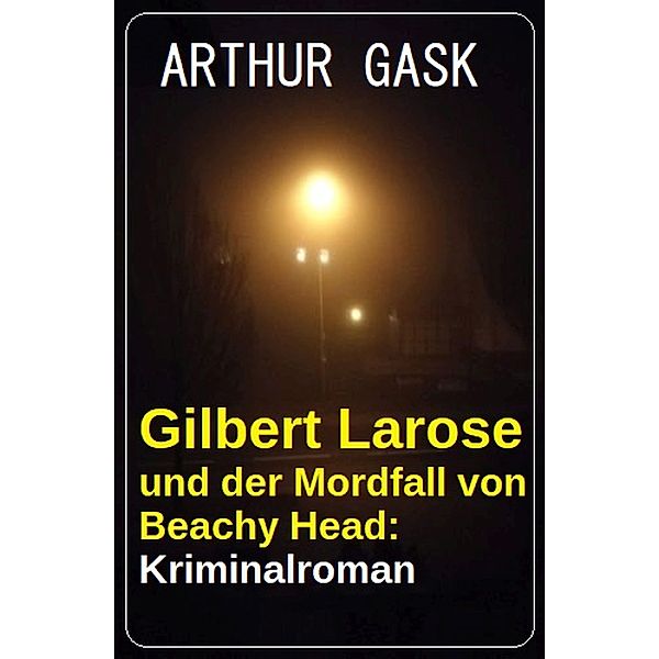 Gilbert Larose und der Mordfall von Beachy Head: Kriminalroman, Arthur Gask