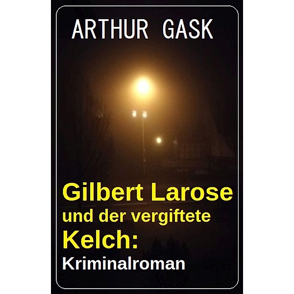 Gilbert Larose und der vergiftete Kelch: Kriminalroman, Arthur Gask