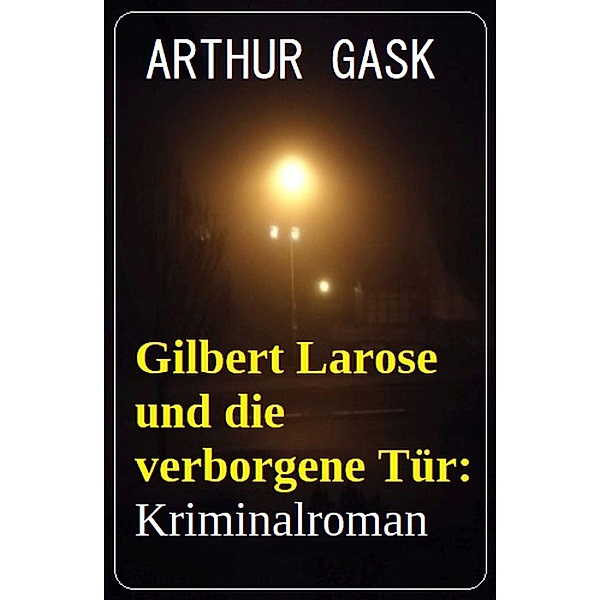 Gilbert Larose und die verborgene Tür: Kriminalroman, Arthur Gask