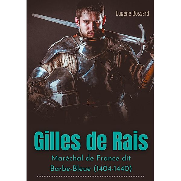 Gilles de Rais : Maréchal de France dit Barbe-Bleue (1404-1440), Eugène Bossard