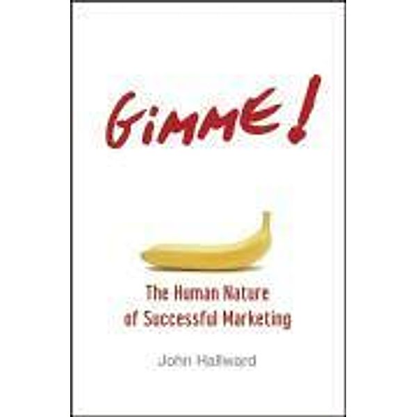 Gimme! The Human Nature of Successful Marketing, John Hallward