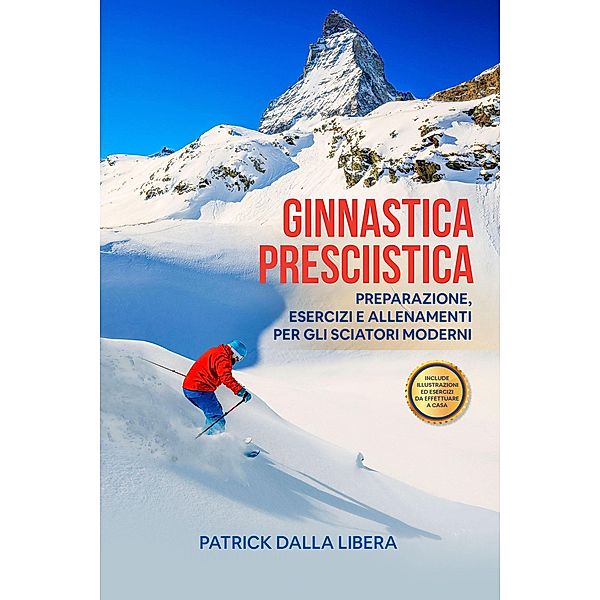 Ginnastica Presciistica: Preparazione, esercizi e allenamenti per gli sciatori moderni, Patrick Dalla Libera