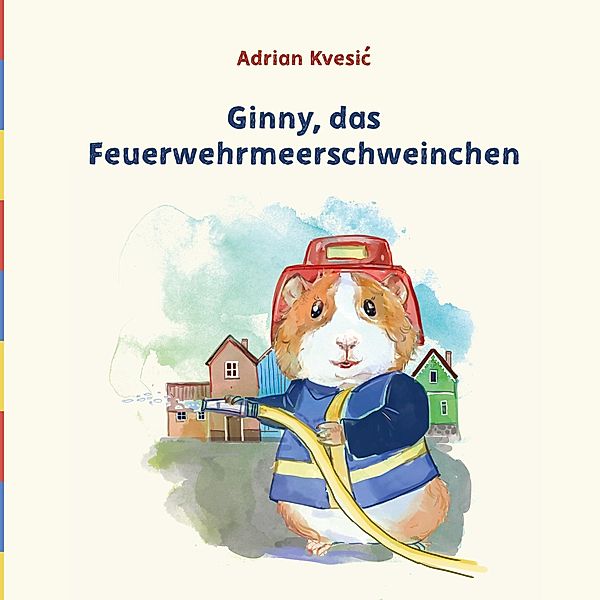 Ginny, das Feuerwehrmeerschweinchen / Du schaffst das, Ginny! Bd.1, Adrian Kvesic